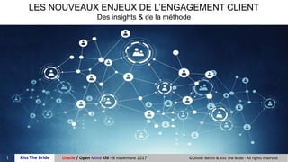 1 ©Olivier Bertin & Kiss The Bride - All rights reservedOracle / Open Mind Kfé - 8 novembre 2017Kiss The Bride
LES NOUVEAUX ENJEUX DE L’ENGAGEMENT CLIENT
Des insights & de la méthode
 