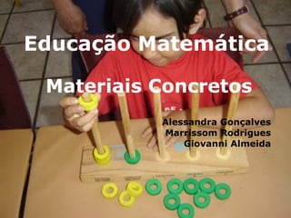 Educação Matemática Materiais Concretos Alessandra Gonçalves Marrissom Rodrigues Giovanni Almeida 
