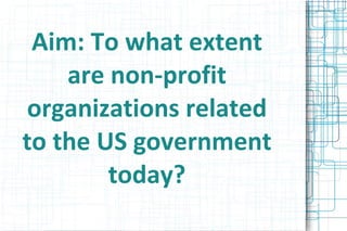 Aim: To what extent are non-profit organizations related to the US government today? 