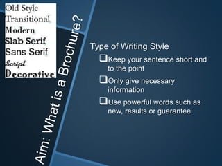 Type of Writing Style
  Keep your sentence short and
    to the point
  Only give necessary
    information
  Use powerful words such as
    new, results or guarantee
 