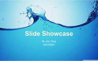 Slide Showcase
By Jian Yang
300725661
 