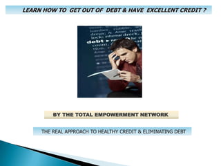 LEARN HOW TO  GET OUT OF  DEBT & HAVE  EXCELLENT CREDIT ?     BY THE TOTAL EMPOWERMENT NETWORK THE REAL APPROACH TO HEALTHY CREDIT & ELIMINATING DEBT 