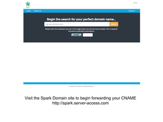 Visit the Spark Domain site to begin forwarding your CNAME
http://spark.server-access.com
 