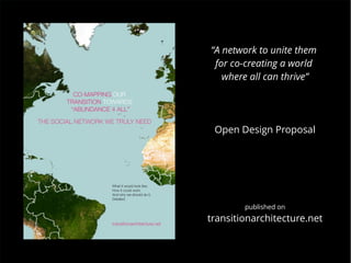 “A network to unite them
for co-creating a world
where all can thrive”
Open Design Proposal
published on
transitionarchitecture.net
 