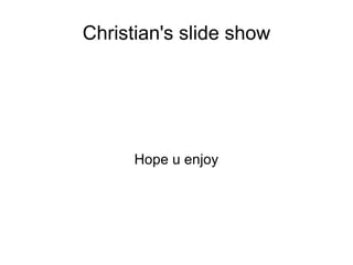 Christian's slide show




      Hope u enjoy
 