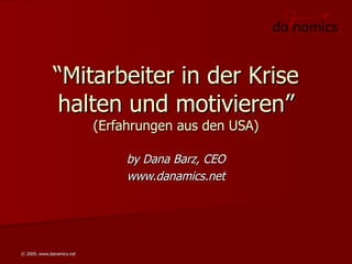 “ Mitarbeiter in der Krise halten und motivieren” (Erfahrungen aus den USA) by Dana Barz, CEO www.danamics.net 