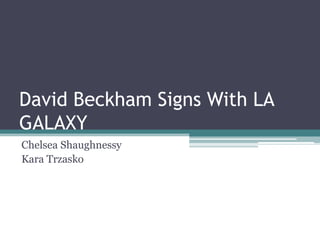 David Beckham Signs With LA GALAXY Chelsea Shaughnessy Kara Trzasko 