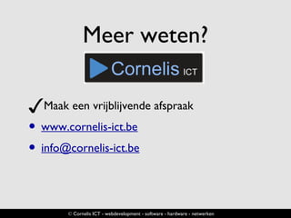 Meer weten?
✓Maak een vrijblijvende afspraak
• www.cornelis-ict.be
• info@cornelis-ict.be
© Cornelis ICT - webdevelopment - software - hardware - netwerken
 
