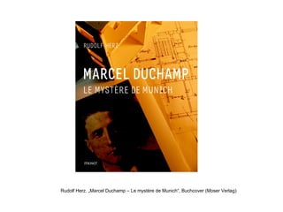 Rudolf Herz. „Marcel Duchamp – Le mystère de Munich“, Buchcover (Moser Verlag)
 