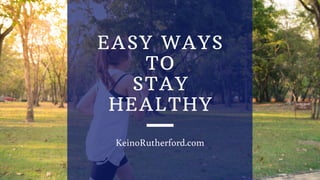 EASY WAYS
TO
STAY
HEALTHY
KeinoRutherford.com
 