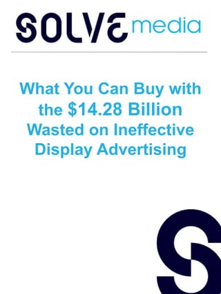 What You Can Buy with the
  $14.28 Billion Wasted on
Ineffective Display Advertising
 