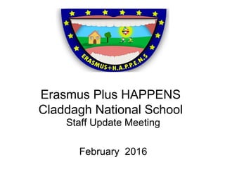 Erasmus Plus HAPPENS
Claddagh National School
Staff Update Meeting
February 2016
 