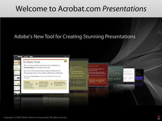 Welcome to Acrobat.com Presentations


           Adobe's New Tool for Creating Stunning Presentations




Copyright (c) 2009 Adobe Systems Incorporated. All rights reserved.
 