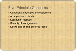 Five Principle Concerns
 Conditions of facilities and equipment
 Arrangement of foods
 Location of facilities
 Security of storage areas
 Dating and pricing of stored foods
 