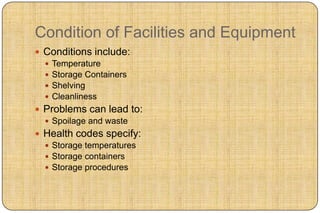 Condition of Facilities and Equipment
 Conditions include:
   Temperature
   Storage Containers
   Shelving
   Cleanliness
 Problems can lead to:
   Spoilage and waste
 Health codes specify:
   Storage temperatures
   Storage containers
   Storage procedures
 