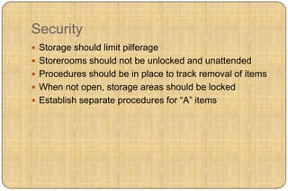 Security
 Storage should limit pilferage
 Storerooms should not be unlocked and unattended
 Procedures should be in place to track removal of items
 When not open, storage areas should be locked
 Establish separate procedures for “A” items
 