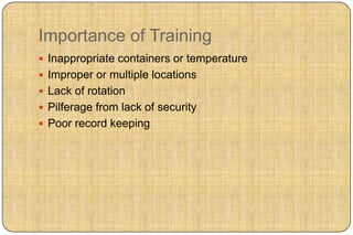 Importance of Training
 Inappropriate containers or temperature
 Improper or multiple locations
 Lack of rotation
 Pilferage from lack of security
 Poor record keeping
 