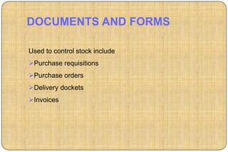 DOCUMENTS AND FORMS

Used to control stock include
Purchase requisitions
Purchase orders
Delivery dockets
Invoices
 
