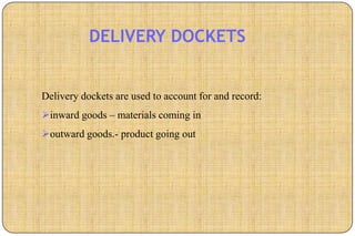 DELIVERY DOCKETS


Delivery dockets are used to account for and record:
inward goods – materials coming in
outward goods.- product going out
 