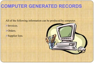 COMPUTER GENERATED RECORDS

 All of the following information can be produced by computer.
 Invoices.
 Orders.
 Supplier lists.
 
