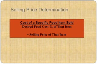 Selling Price Determination

    Cost of a Specific Food Item Sold
     Desired Food Cost % of That Item

       = Selling Price of That Item
 