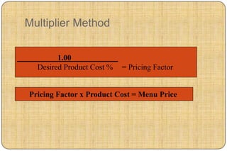 Multiplier Method


        1.00
  Desired Product Cost %   = Pricing Factor


Pricing Factor x Product Cost = Menu Price
 