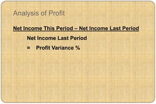 Analysis of Profit

Net Income This Period – Net Income Last Period
     Net Income Last Period
     =   Profit Variance %
 