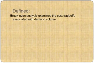 Defined:
Break-even analysis examines the cost tradeoffs
 associated with demand volume.
 