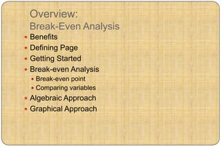 Overview:
 Break-Even Analysis
 Benefits
 Defining Page
 Getting Started
 Break-even Analysis
   Break-even point
   Comparing variables
 Algebraic Approach
 Graphical Approach
 