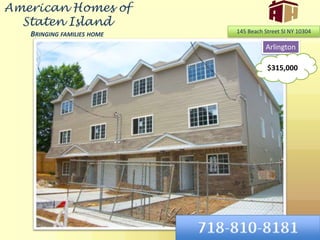 American Homes of Staten IslandBringing families home 145 Beach Street SI NY 10304 Arlington $315,000 718-810-8181 