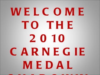 WELCOME TO THE 2010 CARNEGIE MEDAL SHADOWING CELEBRATION 
