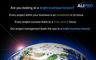 Are you looking at a bright business horizon?Every project within your business is an investment in its futureEvery project success leads to a more secure futureOur project management leads the way to a bright business horizon