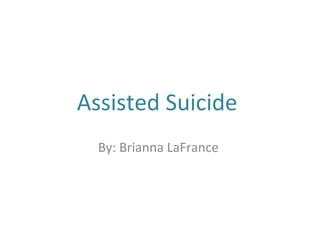 Assisted Suicide
By: Brianna LaFrance
 
