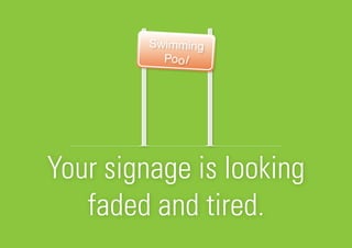 Your signage is looking
faded and tired.
 