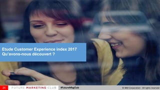 Etude Customer Experience index 2017
Qu’avons-nous découvert ?
24 #FutureMkgClub © IBM Corporation - All rights reserved
 