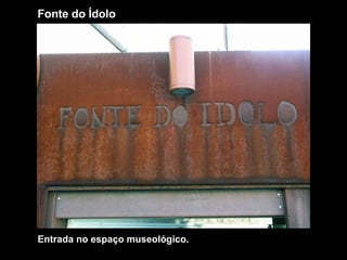 Fonte do Ídolo Entrada no espaço museológico. 