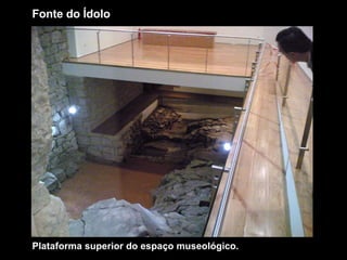 Fonte do Ídolo Plataforma superior do espaço museológico. 
