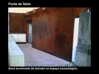 Fonte do Ídolo Zona envolvente da entrada no espaço museológico. 
