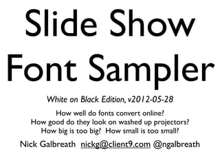 Slide Show
Font Sampler
      Black on White Edition, v2012-05-28
        How well do fonts convert online?
  How good do they look on washed up projectors?
    How big is too big? How small is too small?
Nick Galbreath nickg@client9.com @ngalbreath
 