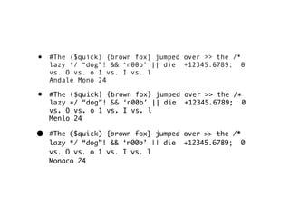 •   #The ($quick) {brown fox} jumped over >> the /*
    lazy */ “dog”! && ‘n00b’ || die +12345.6789; 0
    vs. O vs. o 1 vs. I vs. l
    Andale Mono 24

•   #The ($quick) {brown fox} jumped over >> the /*
    lazy */ “dog”! && ‘n00b’ || die +12345.6789; 0
    vs. O vs. o 1 vs. I vs. l
    Menlo 24

•   #The ($quick) {brown fox} jumped over >> the /*
    lazy */ “dog”! && ‘n00b’ || die +12345.6789; 0
    vs. O vs. o 1 vs. I vs. l
    Monaco 24
 