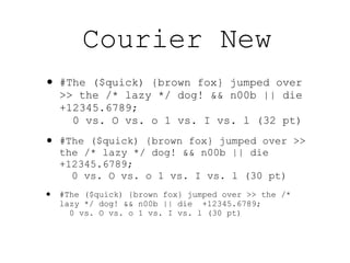 Courier New
• #The   ($quick) {brown fox} jumped over
    >> the /* lazy */ dog! && n00b || die
    +12345.6789;
      0 vs. O vs. o 1 vs. I vs. l (32 pt)

• #The   ($quick) {brown fox} jumped over >>
    the /* lazy */ dog! && n00b || die
    +12345.6789;
      0 vs. O vs. o 1 vs. I vs. l (30 pt)
•   #The ($quick) {brown fox} jumped over >> the /*
    lazy */ dog! && n00b || die +12345.6789;
      0 vs. O vs. o 1 vs. I vs. l (30 pt)
 