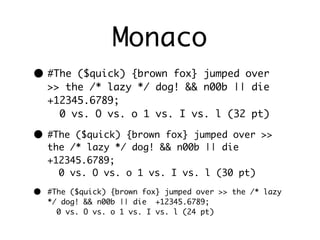 Monaco
• #The   ($quick) {brown fox} jumped over
    >> the /* lazy */ dog! && n00b || die
    +12345.6789;
      0 vs. O vs. o 1 vs. I vs. l (32 pt)

• #The   ($quick) {brown fox} jumped over >>
    the /* lazy */ dog! && n00b || die
    +12345.6789;
      0 vs. O vs. o 1 vs. I vs. l (30 pt)

•   #The ($quick) {brown fox} jumped over >> the /* lazy
    */ dog! && n00b || die +12345.6789;
      0 vs. O vs. o 1 vs. I vs. l (24 pt)
 