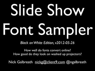Slide Show
Font Sampler
      White on Black Edition, v2012-05-28
        How well do fonts convert online?
  How good do they look on washed up projectors?
    How big is too big? How small is too small?
Nick Galbreath nickg@client9.com @ngalbreath
 