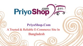 PriyoShop.Com
A Trusted & Reliable E-Commerce Site In
Bangladesh
 
