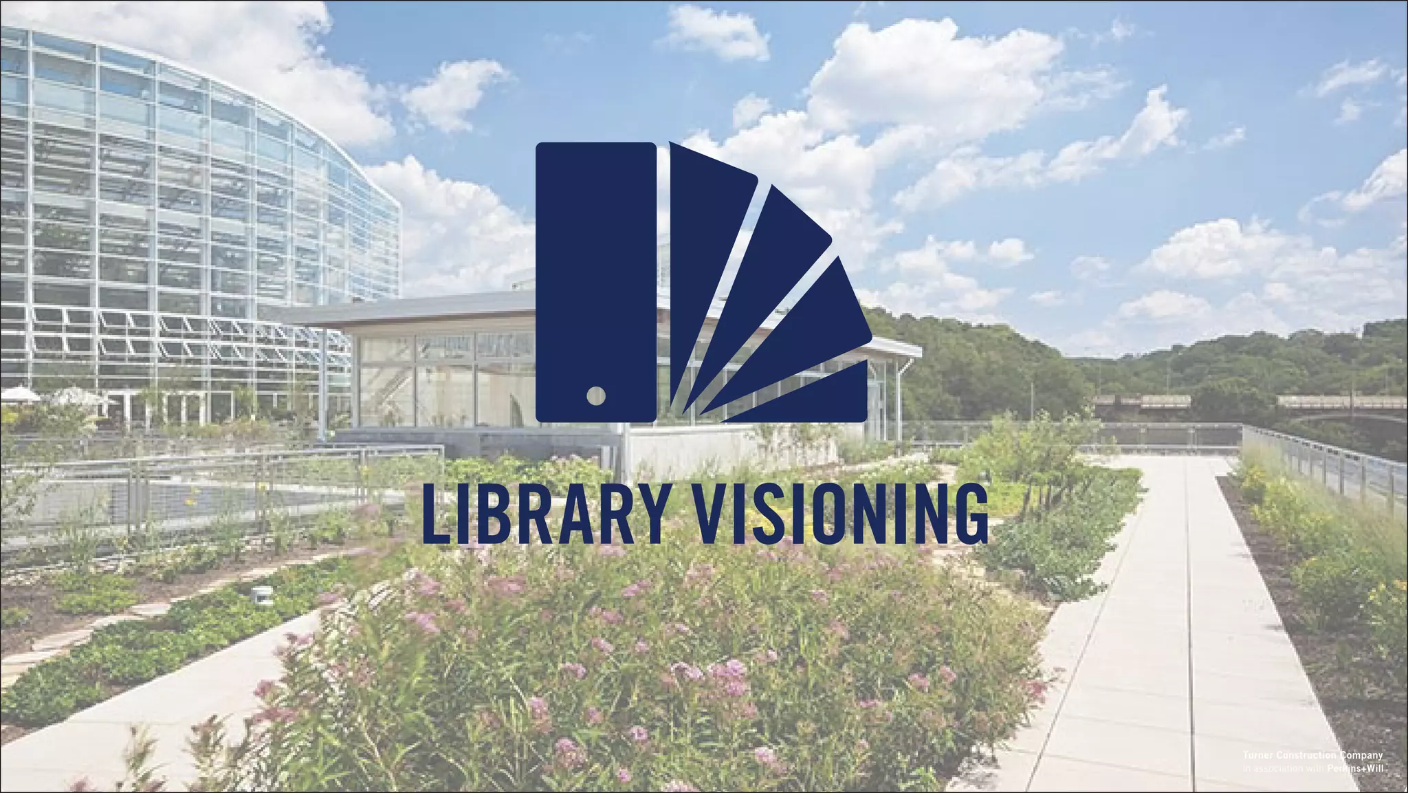 LIBRARY VISIONING
in association with Perkins+Will
Turner Construction Company
 