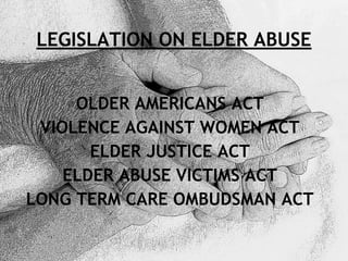 LEGISLATION ON ELDER ABUSE
OLDER AMERICANS ACT
VIOLENCE AGAINST WOMEN ACT
ELDER JUSTICE ACT
ELDER ABUSE VICTIMS ACT
LONG T...
