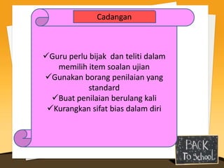 Cadangan



Guru perlu bijak dan teliti dalam
   memilih item soalan ujian
Gunakan borang penilaian yang
            standard
  Buat penilaian berulang kali
 Kurangkan sifat bias dalam diri
 