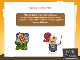 Siapa yang kendalikan PBS?


      PBS dikendalikan oleh pihak sekolah dan
 pentaksirannya dilaksanakan oleh guru-guru mata
pelajaran secara berterusan dalam proses pengajaran
                 dan pembelajaran.
 