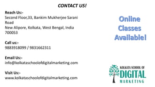 CONTACT US!
Reach Us:-
Second Floor,33, Bankim Mukherjee Sarani
Road
New Alipore, Kolkata, West Bengal, India
700053
Call us:-
9883918099 / 9831662311
Email Us:-
info@kolkataschoolofdigitalmarketing.com
Visit Us:-
www.kolkataschoolofdigitalmarketing.com
 