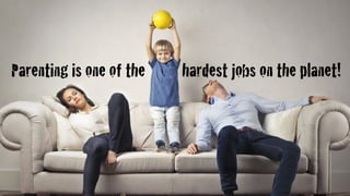 hardest jobs on the planet!Parenting is one of the
 